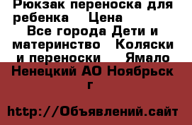 Рюкзак-переноска для ребенка  › Цена ­ 1 500 - Все города Дети и материнство » Коляски и переноски   . Ямало-Ненецкий АО,Ноябрьск г.